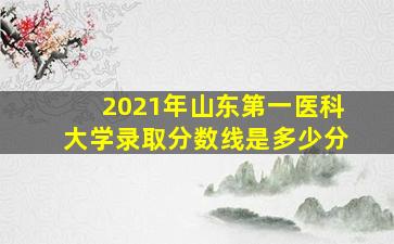 2021年山东第一医科大学录取分数线是多少分