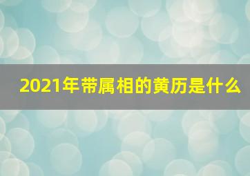 2021年带属相的黄历是什么