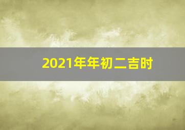 2021年年初二吉时