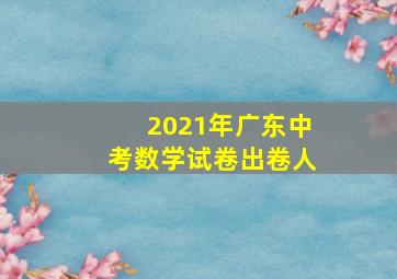 2021年广东中考数学试卷出卷人