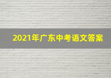 2021年广东中考语文答案