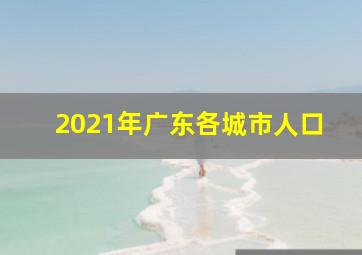 2021年广东各城市人口