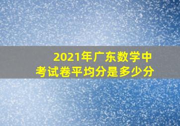 2021年广东数学中考试卷平均分是多少分