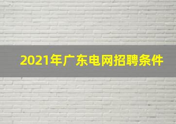 2021年广东电网招聘条件