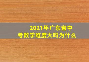 2021年广东省中考数学难度大吗为什么