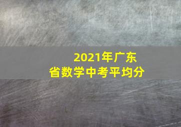 2021年广东省数学中考平均分