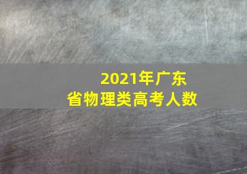 2021年广东省物理类高考人数