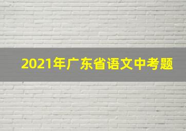 2021年广东省语文中考题