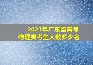 2021年广东省高考物理类考生人数多少名