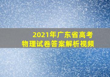 2021年广东省高考物理试卷答案解析视频