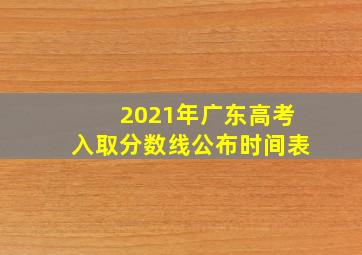 2021年广东高考入取分数线公布时间表