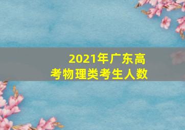 2021年广东高考物理类考生人数