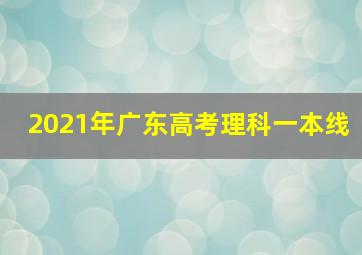 2021年广东高考理科一本线