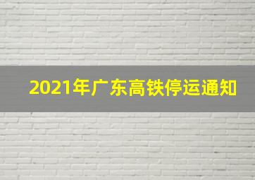 2021年广东高铁停运通知