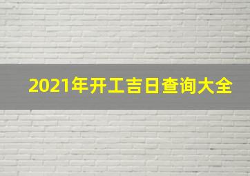 2021年开工吉日查询大全