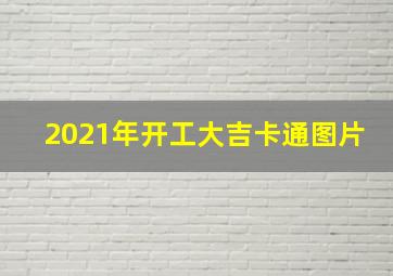 2021年开工大吉卡通图片