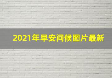 2021年早安问候图片最新