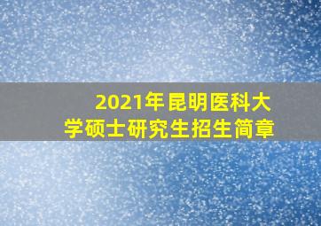 2021年昆明医科大学硕士研究生招生简章