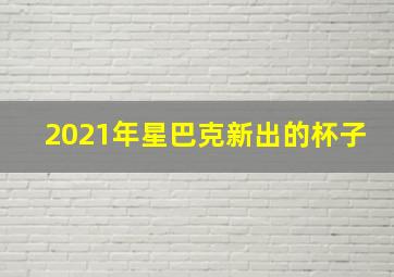 2021年星巴克新出的杯子