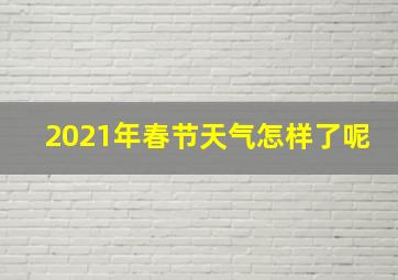 2021年春节天气怎样了呢