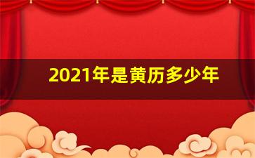 2021年是黄历多少年