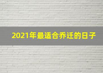 2021年最适合乔迁的日子