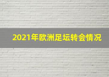 2021年欧洲足坛转会情况