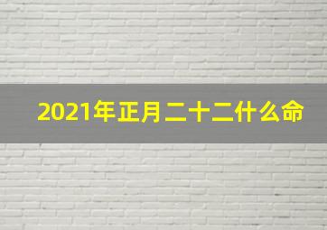 2021年正月二十二什么命