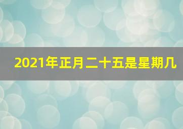 2021年正月二十五是星期几