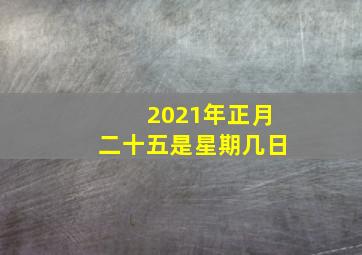 2021年正月二十五是星期几日