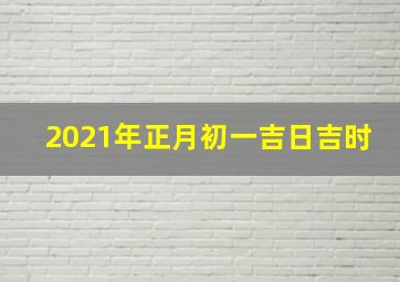 2021年正月初一吉日吉时