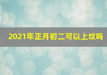 2021年正月初二可以上坟吗