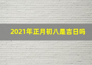 2021年正月初八是吉日吗