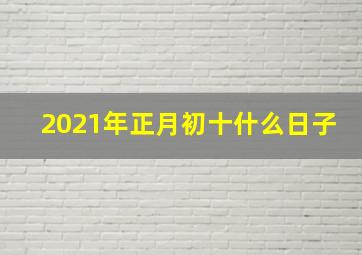 2021年正月初十什么日子