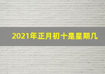 2021年正月初十是星期几