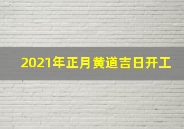 2021年正月黄道吉日开工