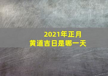 2021年正月黄道吉日是哪一天