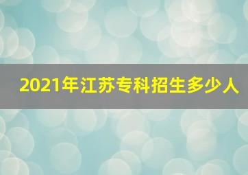 2021年江苏专科招生多少人