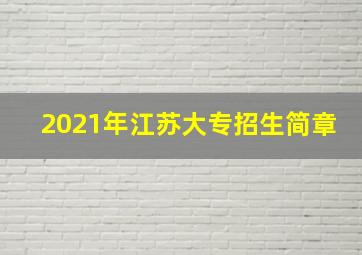 2021年江苏大专招生简章