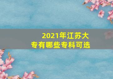 2021年江苏大专有哪些专科可选