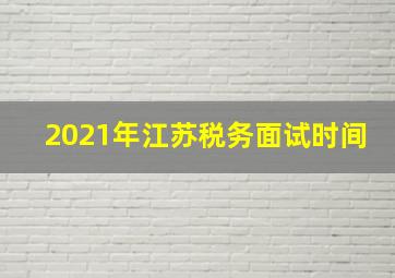 2021年江苏税务面试时间