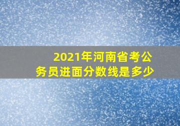 2021年河南省考公务员进面分数线是多少