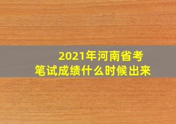 2021年河南省考笔试成绩什么时候出来