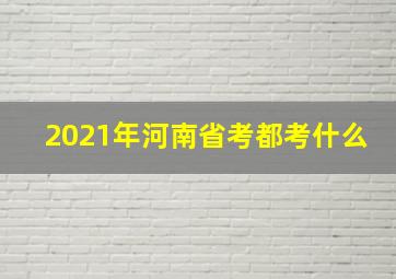 2021年河南省考都考什么