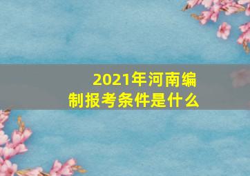 2021年河南编制报考条件是什么