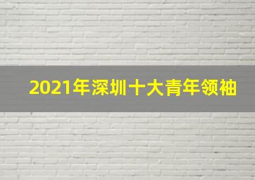 2021年深圳十大青年领袖