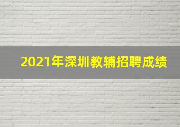 2021年深圳教辅招聘成绩