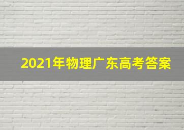 2021年物理广东高考答案