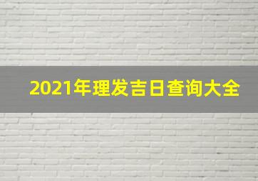 2021年理发吉日查询大全