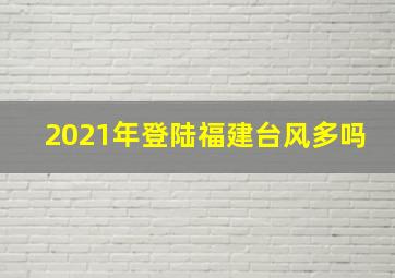 2021年登陆福建台风多吗